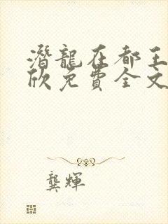 潜龙在都王强张欣免费全文阅读