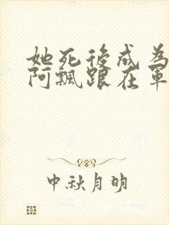 她死后成为一只阿飘跟在军人老公身后