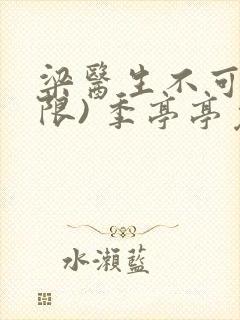 梁医生不可以(限) 季亭亭免费阅读