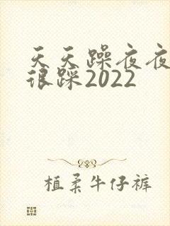 天天躁夜夜踩很很踩2022