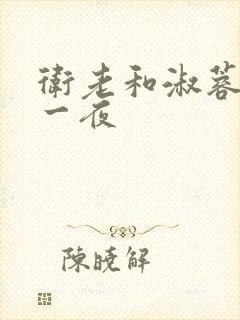 卫老和淑蓉销魂一夜