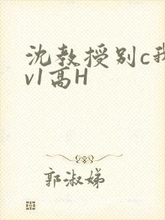 沈教授别c我1v1高H