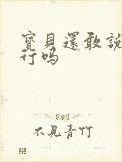 宝贝还敢说我不行吗