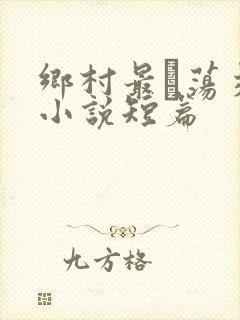 乡村最婬荡交换小说短篇