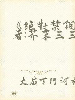 《绝对禁锢》作者:芥末三三