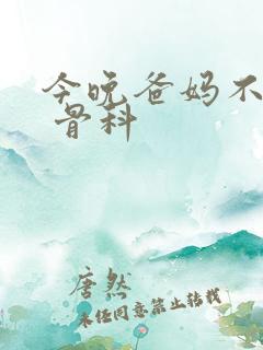 今晚爸妈不在家 骨科