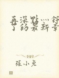 再深点灬舒服灬了的最新章节