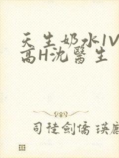 天生奶水1V1高H沈医生