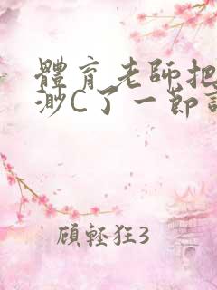 体育老师把林渺渺C了一节课作文