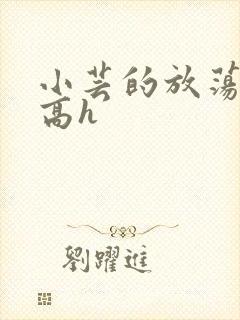 小芸的放荡日记高h