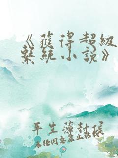 《获得超级胬肉系统小说》