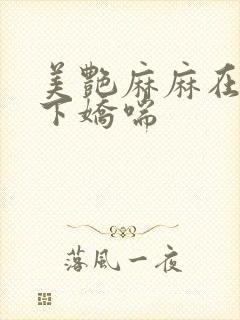 美艳麻麻在我胯下娇喘