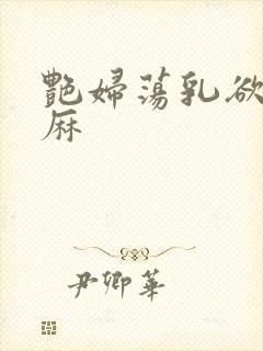 艳妇荡乳欲伦麻麻