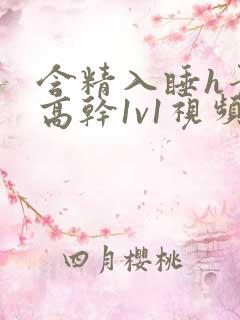 含精入睡h青梅高干1v1视频