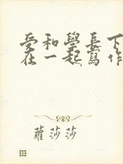 受和学长下面连在一起写作业