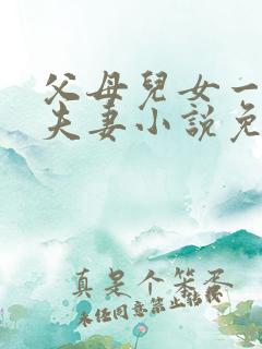 父母儿女一家狂夫妻小说免费