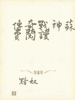 传奇战神苏狂免费阅读