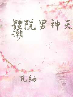 体院男神天海归潮