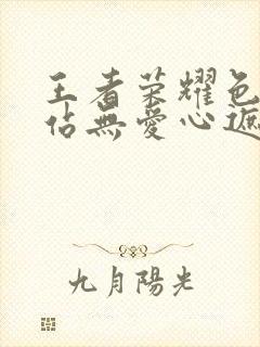 王者荣耀色禁网站无爱心遮挡