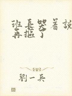 班长哭着说不能再抠了