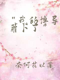 “我的博导去削萝卜了”