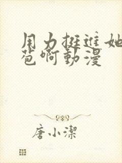 用力挺进她的花苞啊动漫