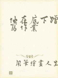 他在底下蹭我在写作业