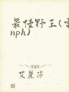 最佳野王(电竞nph)