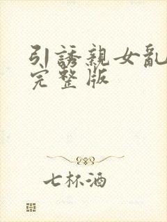 引诱亲女乱小说完整版