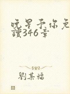 晚星予你免费阅读346章