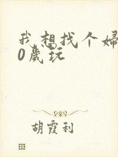 我想找个妇女50岁玩