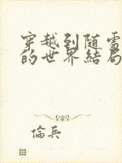 穿越到随处做X的世界结局