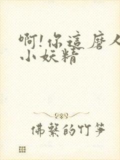 啊!你这磨人的小妖精