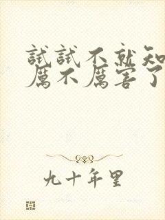 试试不就知道我厉不厉害了