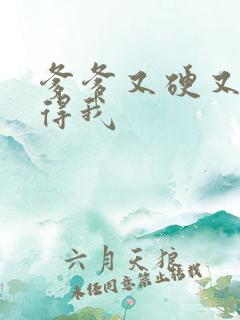 爹爹又硬又粗插得我