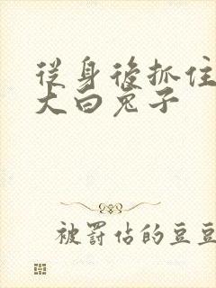 从身后抓住那对大白兔子