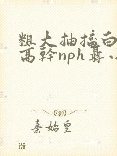 粗大抽搐白浊h高干nph聂小倩