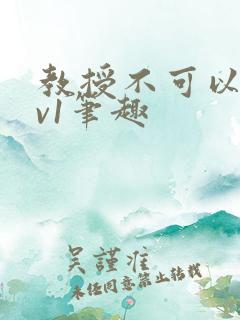 教授不可以c1v1笔趣