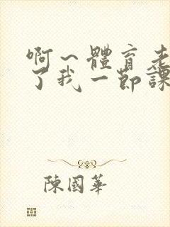 啊～体育老师做了我一节课