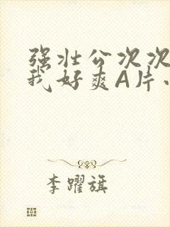 强壮公次次弄得我好爽A片小说