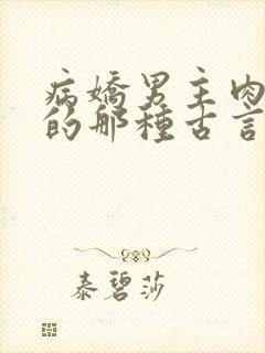 病娇男主肉超多的那种古言