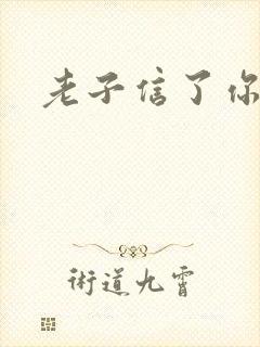 老子信了你的邪
