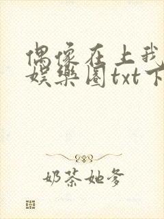 偶像在上我在下娱乐圈txt下载