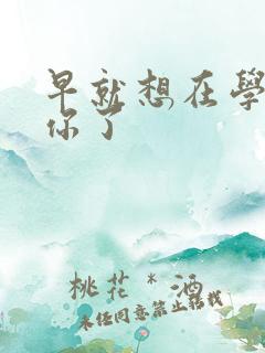 早就想在学校要你了