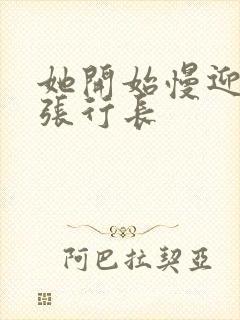 她开始慢迎迎合张行长