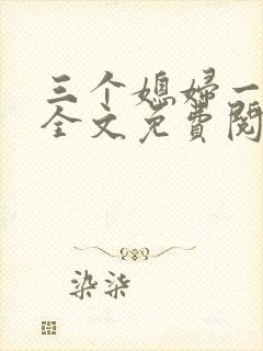 三个媳妇一锅烩全文免费阅读