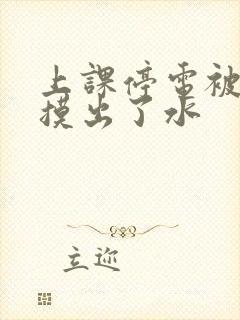 上课停电被男生摸出了水