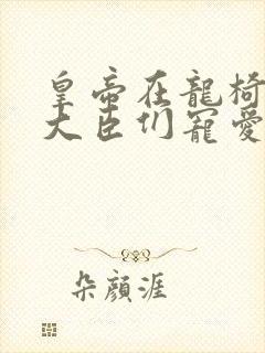 皇帝在龙椅上被大臣们宠爱