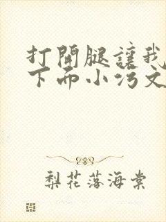 打开腿让我添你下面小污文