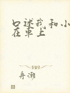 口述我和小娻孑在车上